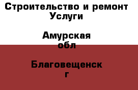 Строительство и ремонт Услуги. Амурская обл.,Благовещенск г.